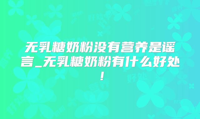 无乳糖奶粉没有营养是谣言_无乳糖奶粉有什么好处！