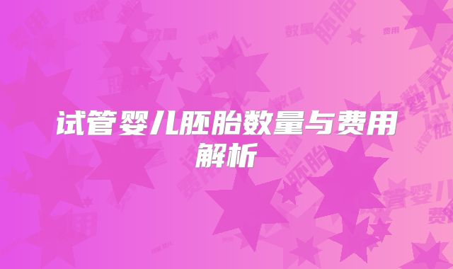 试管婴儿胚胎数量与费用解析