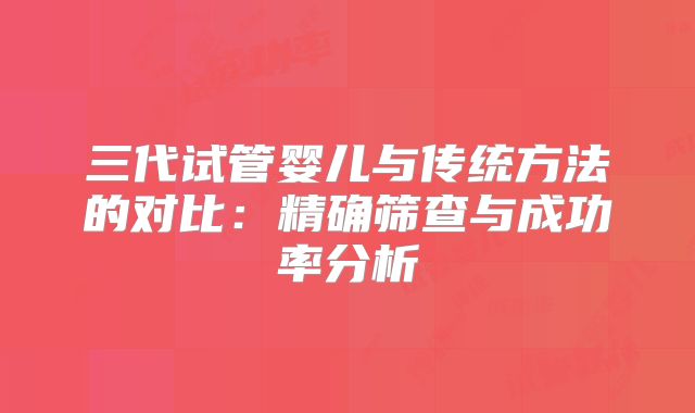 三代试管婴儿与传统方法的对比：精确筛查与成功率分析