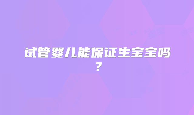 试管婴儿能保证生宝宝吗？