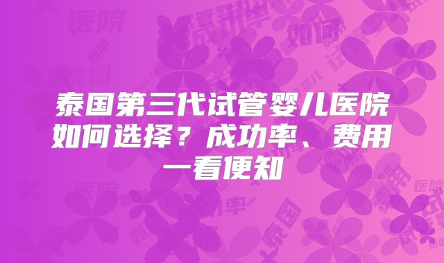 泰国第三代试管婴儿医院如何选择？成功率、费用一看便知
