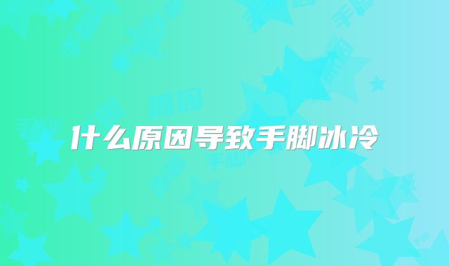 什么原因导致手脚冰冷