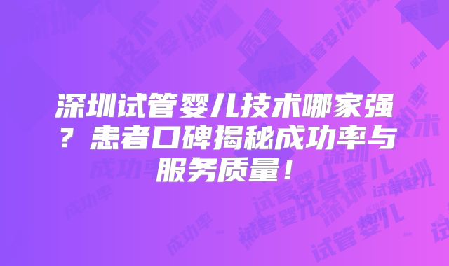 深圳试管婴儿技术哪家强？患者口碑揭秘成功率与服务质量！