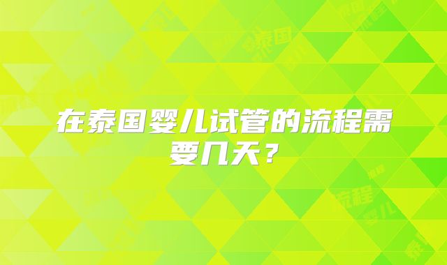 在泰国婴儿试管的流程需要几天？