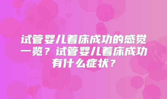 试管婴儿着床成功的感觉一览？试管婴儿着床成功有什么症状？