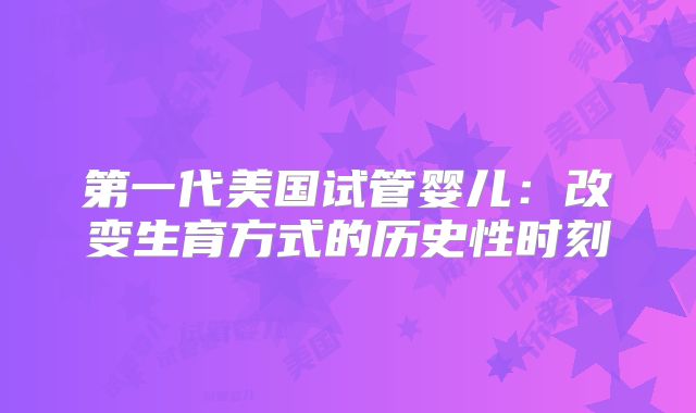 第一代美国试管婴儿：改变生育方式的历史性时刻