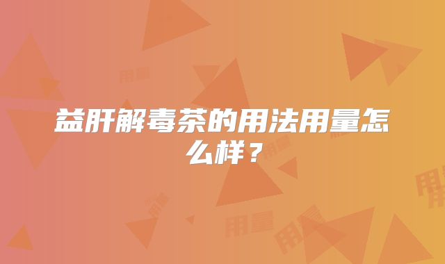 益肝解毒茶的用法用量怎么样？