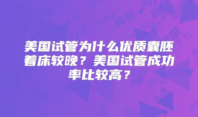 美国试管为什么优质囊胚着床较晚？美国试管成功率比较高？