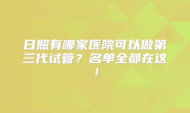 日照有哪家医院可以做第三代试管?名单全都在这!