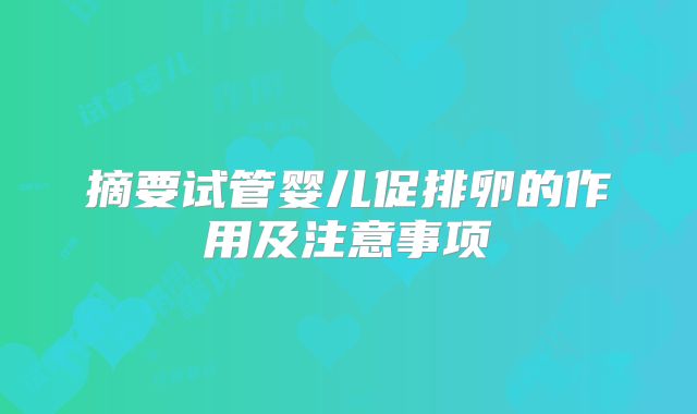 摘要试管婴儿促排卵的作用及注意事项