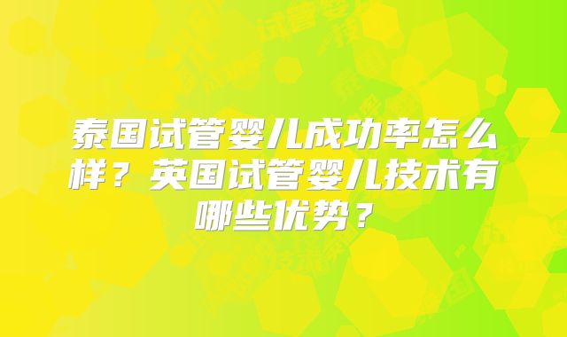 泰国试管婴儿成功率怎么样？英国试管婴儿技术有哪些优势？