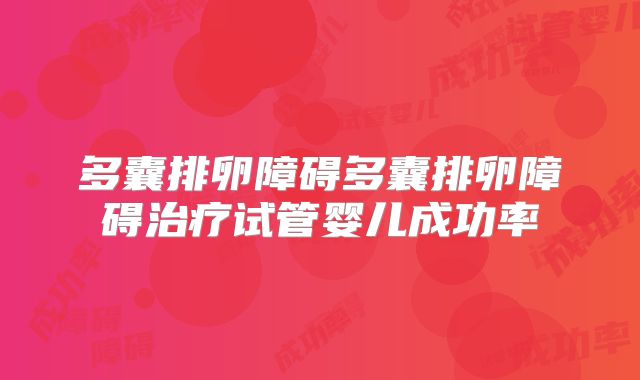 多囊排卵障碍多囊排卵障碍治疗试管婴儿成功率
