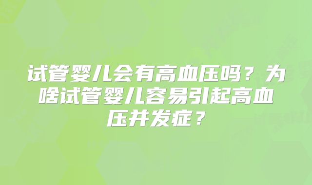 试管婴儿会有高血压吗？为啥试管婴儿容易引起高血压并发症？