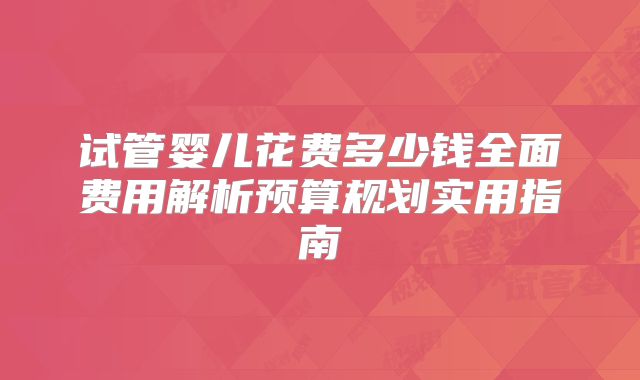 试管婴儿花费多少钱全面费用解析预算规划实用指南