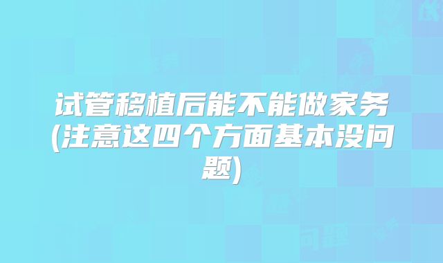 试管移植后能不能做家务(注意这四个方面基本没问题)