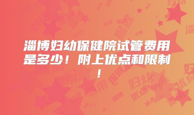 淄博妇幼保健院试管费用是多少!附上优点和限制!