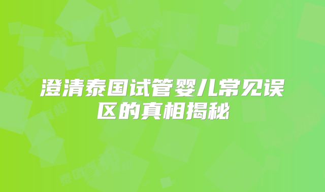 澄清泰国试管婴儿常见误区的真相揭秘