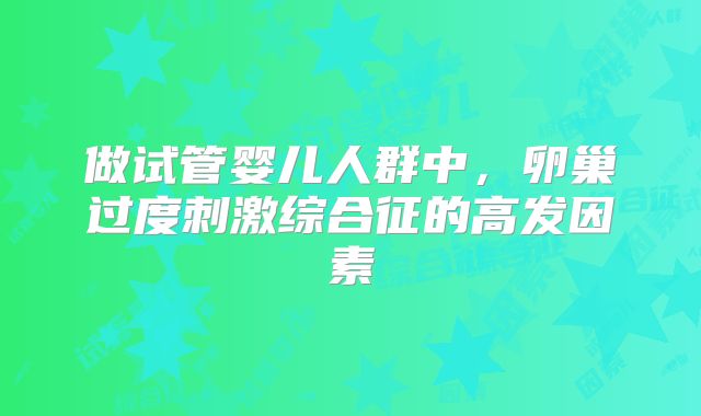 做试管婴儿人群中,卵巢过度刺激综合征的高发因素