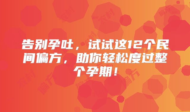 告别孕吐，试试这12个民间偏方，助你轻松度过整个孕期！