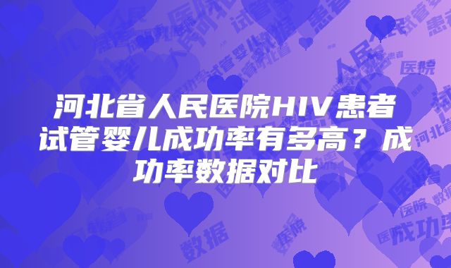 河北省人民医院HIV患者试管婴儿成功率有多高？成功率数据对比