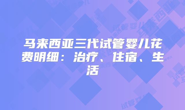 马来西亚三代试管婴儿花费明细:治疗、住宿、生活
