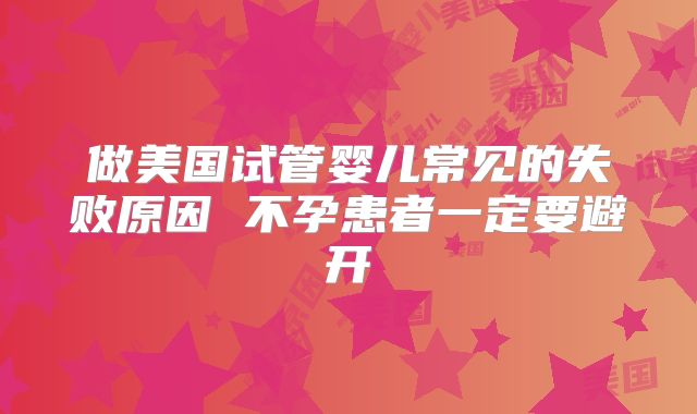 做美国试管婴儿常见的失败原因 不孕患者一定要避开