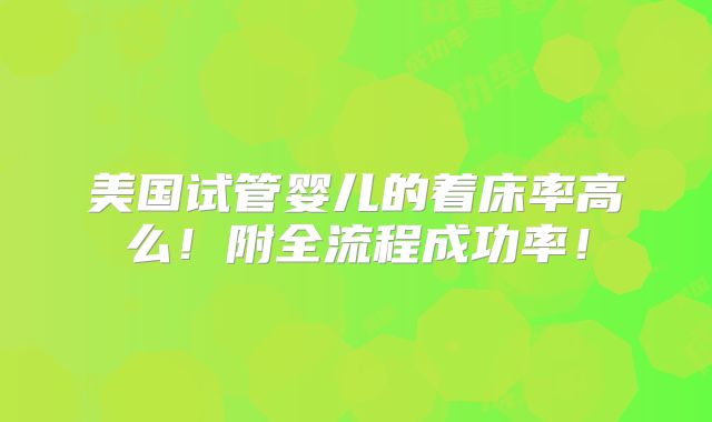 美国试管婴儿的着床率高么！附全流程成功率！
