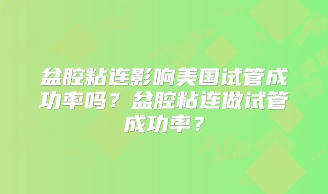 盆腔粘连影响美国试管成功率吗？盆腔粘连做试管成功率？