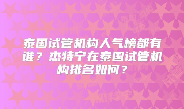 泰国试管机构人气榜都有谁？杰特宁在泰国试管机构排名如何？