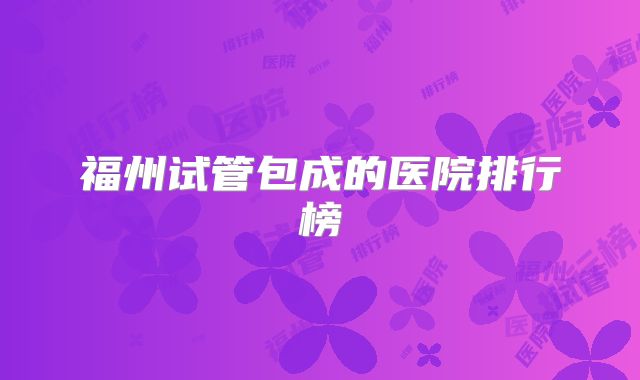 福州试管包成的医院排行榜