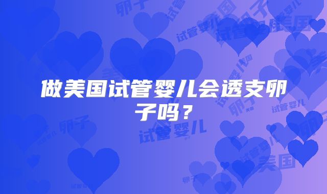 做美国试管婴儿会透支卵子吗？