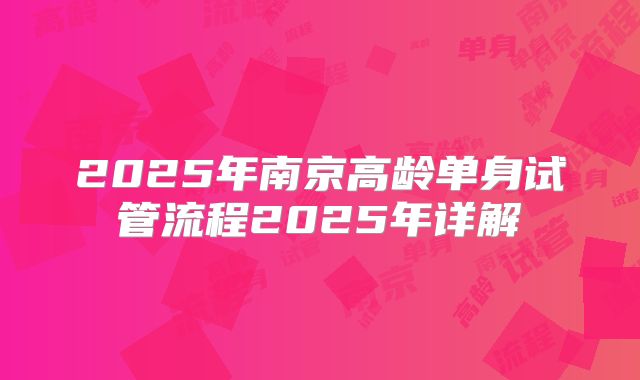 2025年南京高龄单身试管流程2025年详解