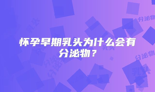 怀孕早期乳头为什么会有分泌物？