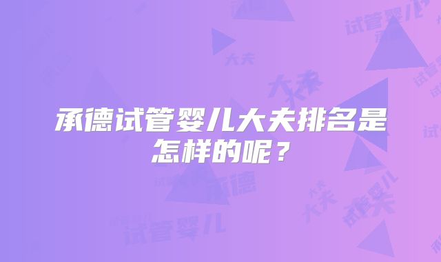 承德试管婴儿大夫排名是怎样的呢?