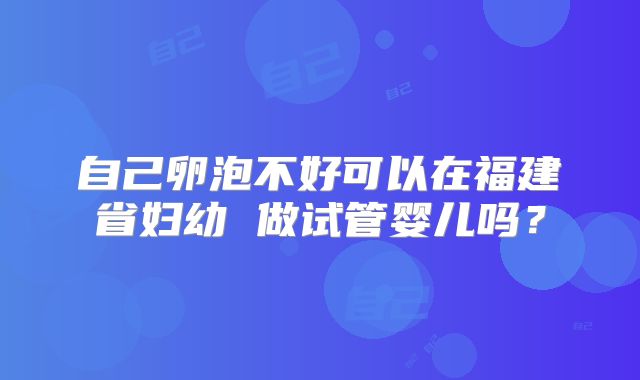 自己卵泡不好可以在福建省妇幼 做试管婴儿吗?