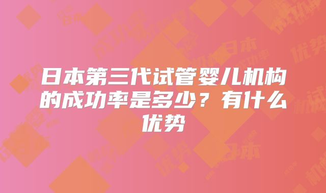 日本第三代试管婴儿机构的成功率是多少?有什么优势