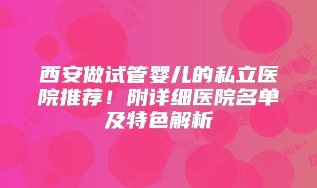 西安做试管婴儿的私立医院推荐！附详细医院名单及特色解析