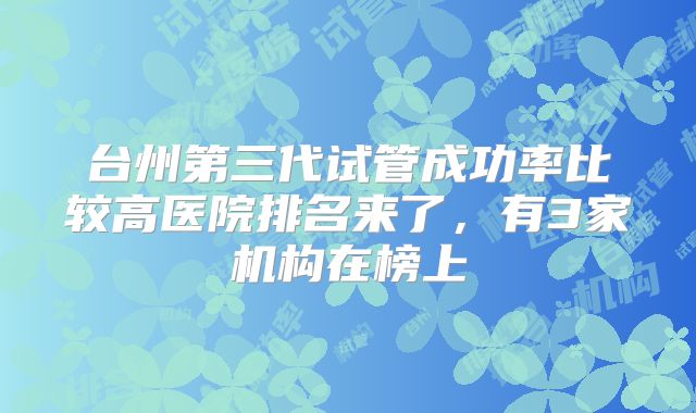 台州第三代试管成功率比较高医院排名来了，有3家机构在榜上
