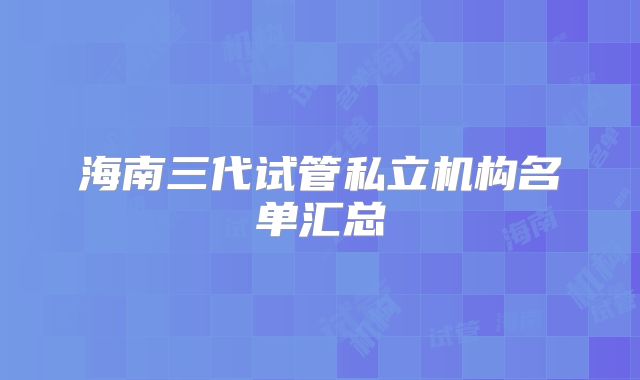 海南三代试管私立机构名单汇总