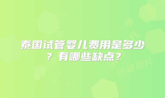 泰国试管婴儿费用是多少？有哪些缺点？