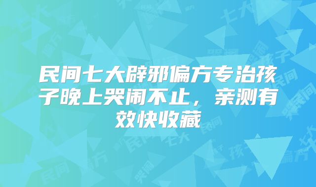 民间七大辟邪偏方专治孩子晚上哭闹不止，亲测有效快收藏