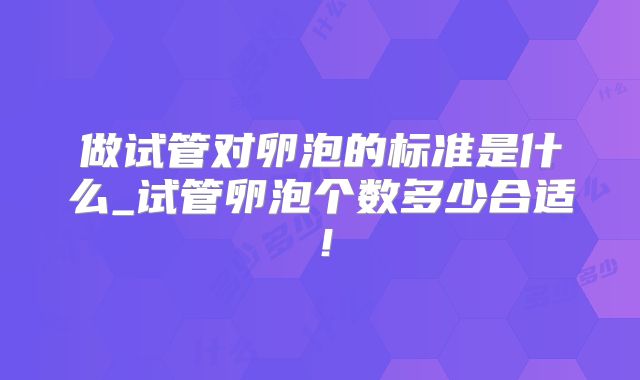 做试管对卵泡的标准是什么_试管卵泡个数多少合适！