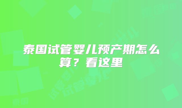 泰国试管婴儿预产期怎么算？看这里