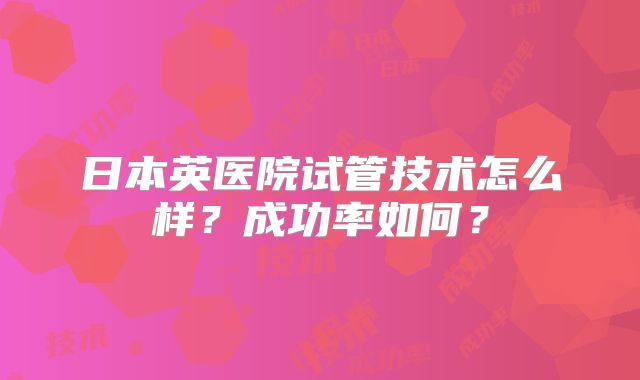 日本英医院试管技术怎么样？成功率如何？