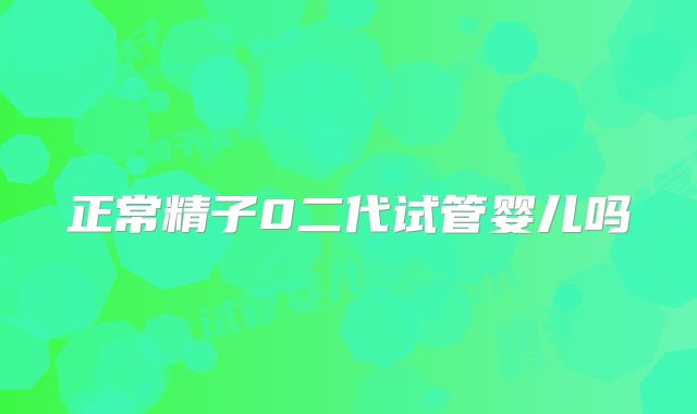 正常精子0二代试管婴儿吗