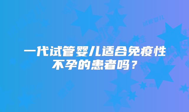 一代试管婴儿适合免疫性不孕的患者吗？