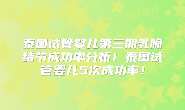 泰国试管婴儿第三期乳腺结节成功率分析！泰国试管婴儿5次成功率！