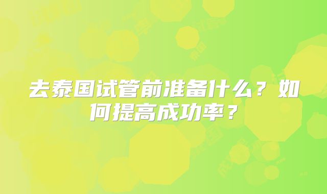 去泰国试管前准备什么？如何提高成功率？