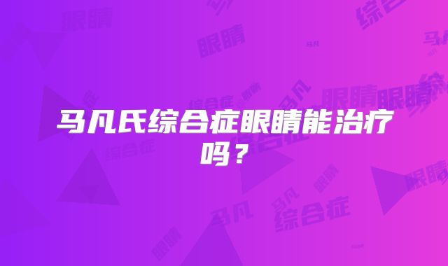 马凡氏综合症眼睛能治疗吗？