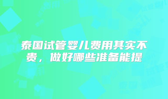 泰国试管婴儿费用其实不贵，做好哪些准备能提